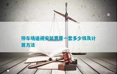 365游戏官方网站停车场道闸安装费用一套多少钱及计算方法(图1)